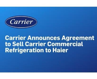 Carrier Announces Agreement to Sell Carrier Commercial Refrigeration to Haier
